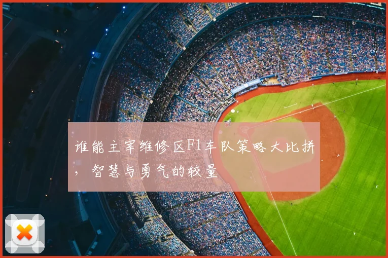 谁能主宰维修区F1车队策略大比拼,智慧与勇气的较量