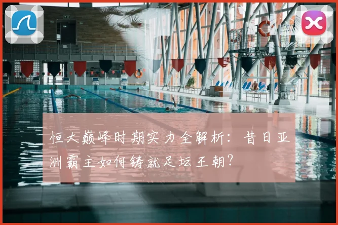 恒大巅峰时期实力全解析:昔日亚洲霸主如何铸就足坛王朝?