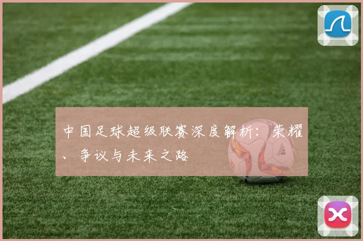 中国足球超级联赛深度解析:荣耀、争议与未来之路